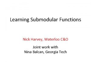 Learning Submodular Functions Nick Harvey Waterloo CO Joint