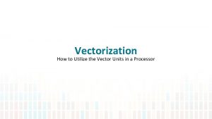 Vectorization How to Utilize the Vector Units in