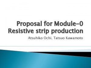 Proposal for Module0 Resistive strip production Atsuhiko Ochi