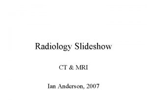 Radiology Slideshow CT MRI Ian Anderson 2007 A