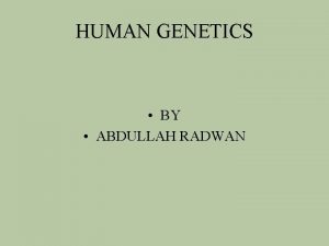 HUMAN GENETICS BY ABDULLAH RADWAN Human Genetics Introduction