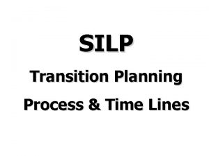 SILP Transition Planning Process Time Lines Major Stages