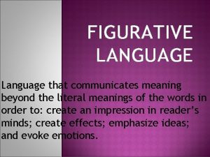 FIGURATIVE LANGUAGE Language that communicates meaning beyond the