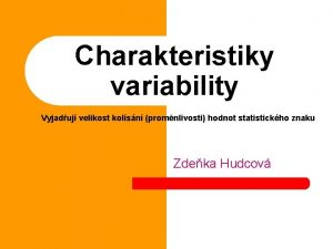 Charakteristiky variability Vyjaduj velikost kolsn promnlivosti hodnot statistickho