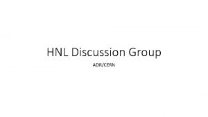 HNL Discussion Group ADRCERN HNL Discussion Group Kevin