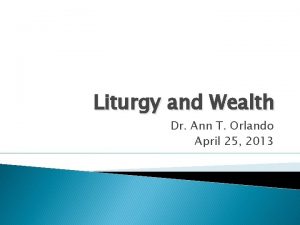 Liturgy and Wealth Dr Ann T Orlando April