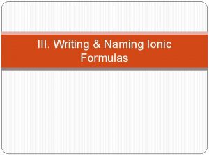III Writing Naming Ionic Formulas A Ionic Compound