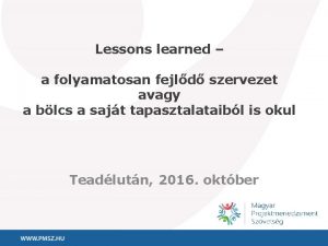 Lessons learned a folyamatosan fejld szervezet avagy a