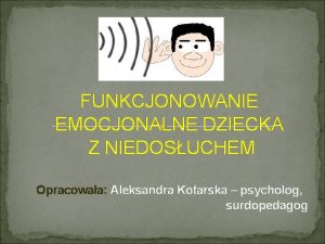 FUNKCJONOWANIE EMOCJONALNE DZIECKA Z NIEDOSUCHEM Opracowaa Aleksandra Kotarska