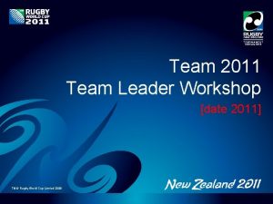 Team 2011 Team Leader Workshop date 2011 TM