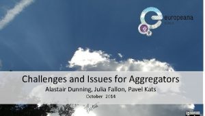 Challenges and Issues for Aggregators Alastair Dunning Julia