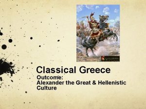 Classical Greece Outcome Alexander the Great Hellenistic Culture