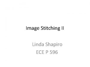 Image Stitching II Linda Shapiro ECE P 596