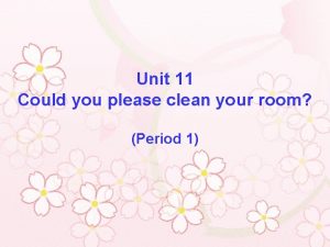 Unit 11 Could you please clean your room