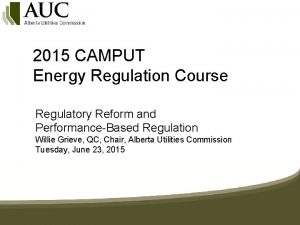 2015 CAMPUT Energy Regulation Course Regulatory Reform and