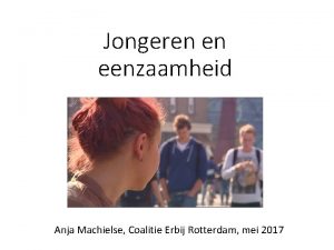 Jongeren en eenzaamheid Anja Machielse Coalitie Erbij Rotterdam