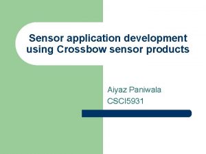 Sensor application development using Crossbow sensor products Aiyaz