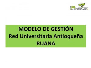 MODELO DE GESTIN Red Universitaria Antioquea RUANA Objetivo