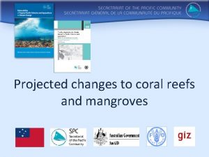 Projected changes to coral reefs and mangroves Based