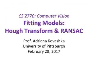 CS 2770 Computer Vision Fitting Models Hough Transform