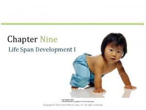 Chapter Nine Life Span Development I Copyright 2012