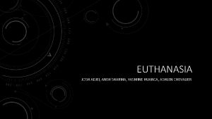 EUTHANASIA JOSH ADJEI ANSH SHARMA YASMINE HUANCA ASHLEN