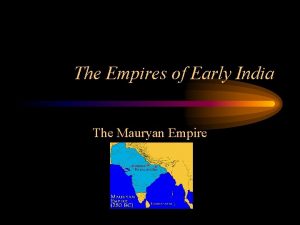 The Empires of Early India The Mauryan Empire