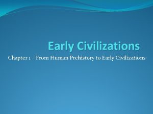 Early Civilizations Chapter 1 From Human Prehistory to