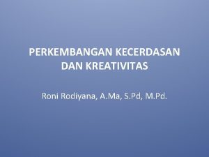 PERKEMBANGAN KECERDASAN DAN KREATIVITAS Roni Rodiyana A Ma