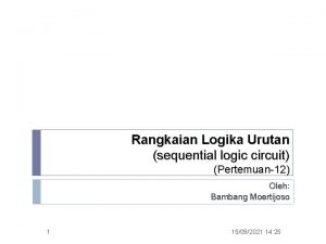 Rangkaian Logika Urutan sequential logic circuit Pertemuan12 Oleh