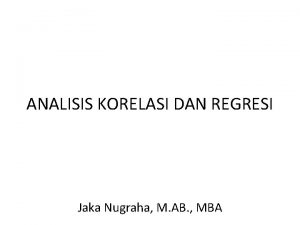 ANALISIS KORELASI DAN REGRESI Jaka Nugraha M AB