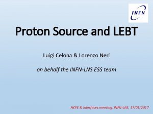 Proton Source and LEBT Luigi Celona Lorenzo Neri