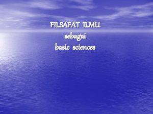 FILSAFAT ILMU sebagai basic sciences URGENS FILSAFAT ILMU