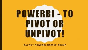 POWERBI TO PIVOT OR UNPIVOT GALWAY POWERBI MEETUP