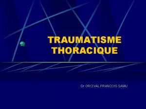 TRAUMATISME THORACIQUE Dr ORCIVAL FRANCOIS SAMU TRAUMATISME THORACIQUE