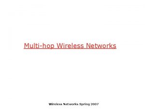 Multihop Wireless Networks Spring 2007 Infrastructure vs multihop