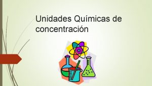 Unidades Qumicas de concentracin Objetivo Aplicar relaciones cuantitativas