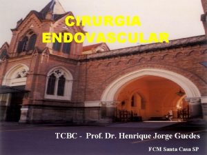 CIRURGIA ENDOVASCULAR TCBC Prof Dr Henrique Jorge Guedes