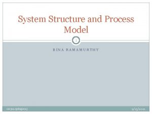 System Structure and Process Model 1 BINA RAMAMURTHY