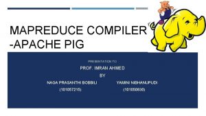 MAPREDUCE COMPILERS APACHE PIG PRESENTATION TO PROF IMRAN