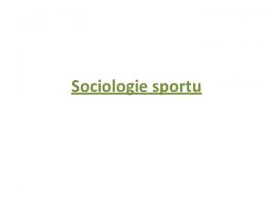 Sociologie sportu Sociologie sportu zkladn pojmy Sociologie zkoumn