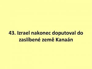 43 Izrael nakonec doputoval do zaslben zem Kanan