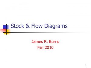 Stock Flow Diagrams James R Burns Fall 2010