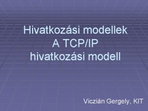 Hivatkozsi modellek A TCPIP hivatkozsi modell Viczin Gergely