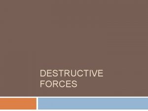 DESTRUCTIVE FORCES Destructive Forces Weathering and Erosion Weatheringthe