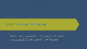 2017 Provider VBP Survey Preliminary Results Greater Columbia