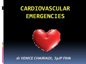 CARDIOVASCULAR EMERGENCIES dr VENICE CHAIRIADI Sp JP FIHA