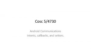 Cosc 54730 Android Communications Intents callbacks and setters