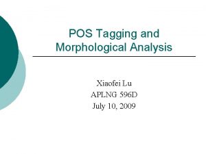 POS Tagging and Morphological Analysis Xiaofei Lu APLNG