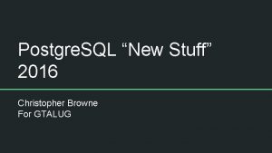 Postgre SQL New Stuff 2016 Christopher Browne For